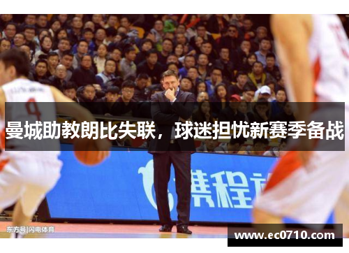 曼城助教朗比失联，球迷担忧新赛季备战