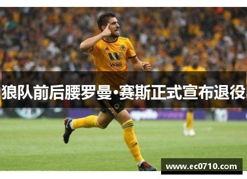 狼队前后腰罗曼·赛斯正式宣布退役